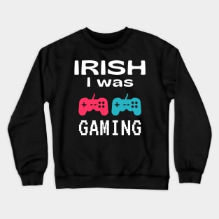 Funny St Patrick's Day Gift For Gamers - Irish I Was Gaming Crewneck Sweatshirt